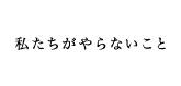 私たちがやらないこと