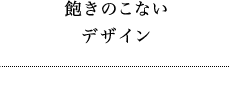 02 飽きのこないデザイン