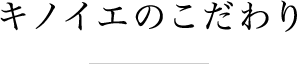 キノイエのこだわり