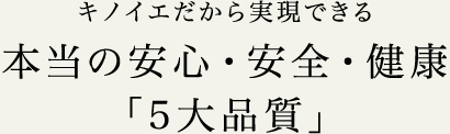 キノイエだから実現できる本当の安心・安全・健康「5大品質」