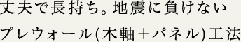 丈夫で長持ち。地震に負けないプレウォール(木軸＋パネル)工法