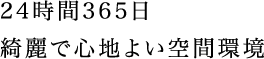 24時間365日綺麗で心地よい空間環境