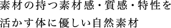 素材の持つ素材感・質感・特性を活かす体に優しい自然素材