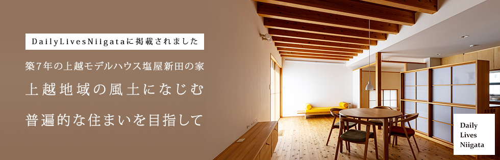 DailyLivesNiigataに掲載されました築７年の上越モデルハウス塩屋新田の家上越地域の風土になじむ 普遍的な住まいを目指して