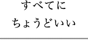 すべてにちょうどいい