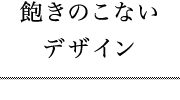 飽きのこないデザイン