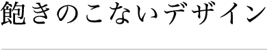 飽きのこないデザイン