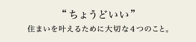 ちょうどいい住まいを叶えるために大切な4つのこと。