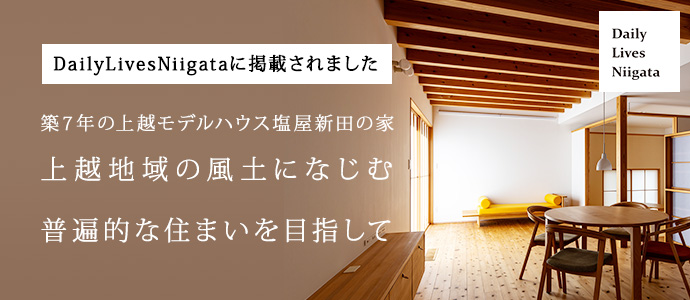 DailyLivesNiigataに掲載されました築７年の上越モデルハウス塩屋新田の家上越地域の風土になじむ 普遍的な住まいを目指して
