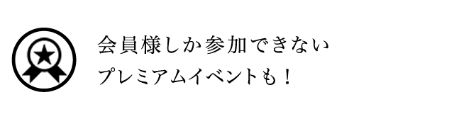 会員様しか参加できないプレミアムイベントも！